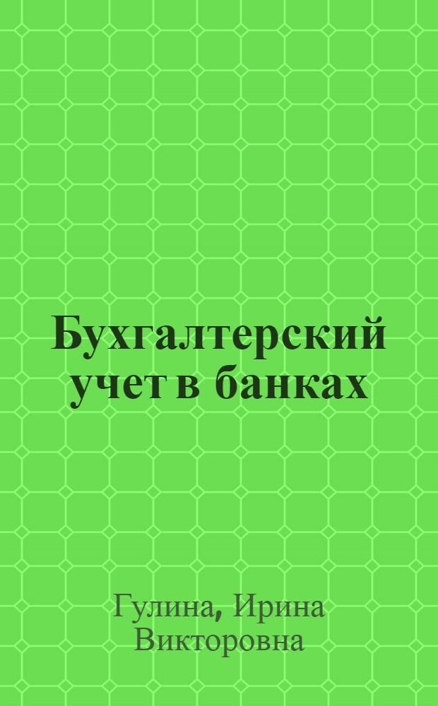 Бухгалтерский учет в банках : учебное пособие для студентов вузов, обучающихся по специальности 080109.65 - Бухгалтерский учет, анализ и аудит