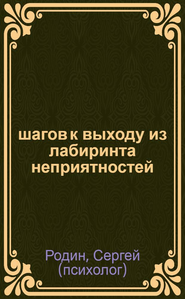 10 шагов к выходу из лабиринта неприятностей : как найти и устранить причину своих проблем