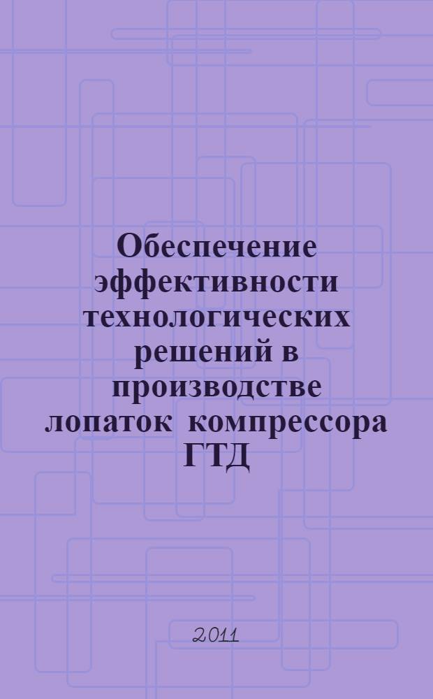 Обеспечение эффективности технологических решений в производстве лопаток компрессора ГТД : учебное пособие для студентов высших учебных заведений, обучающихся по направлению подготовки дипломированного специалиста 160300 "Двигатели летательных аппаратов" по специальности 169301 "Авиационные двигатели и энергетические установки"