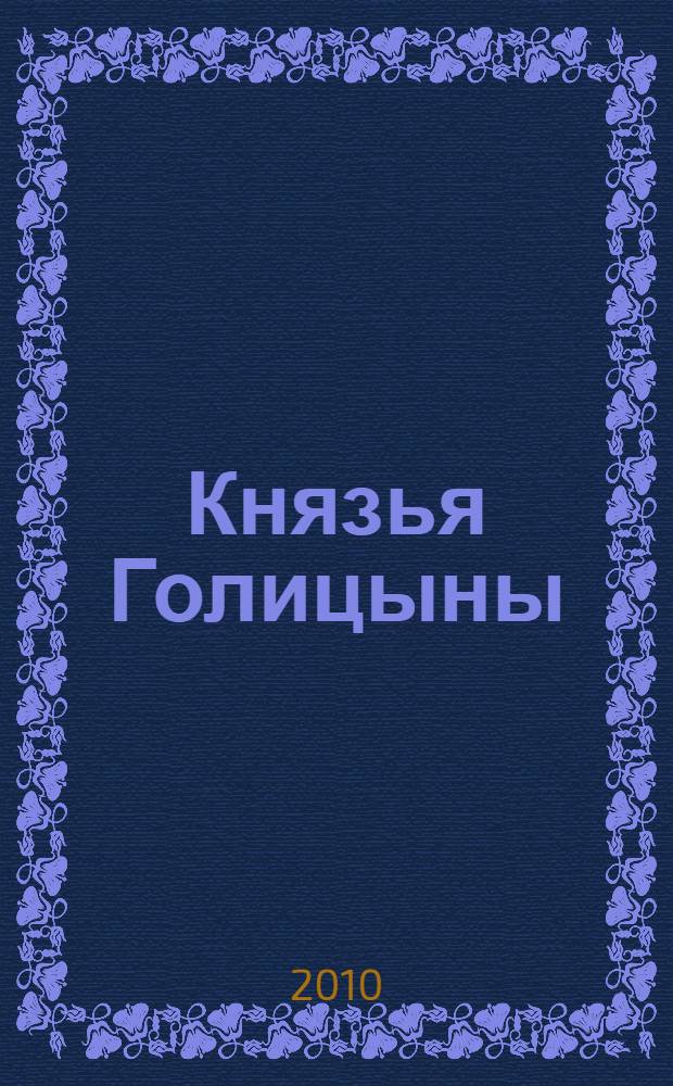 Князья Голицыны : 600 лет служения Москве и Отечеству : биобиблиографический указатель
