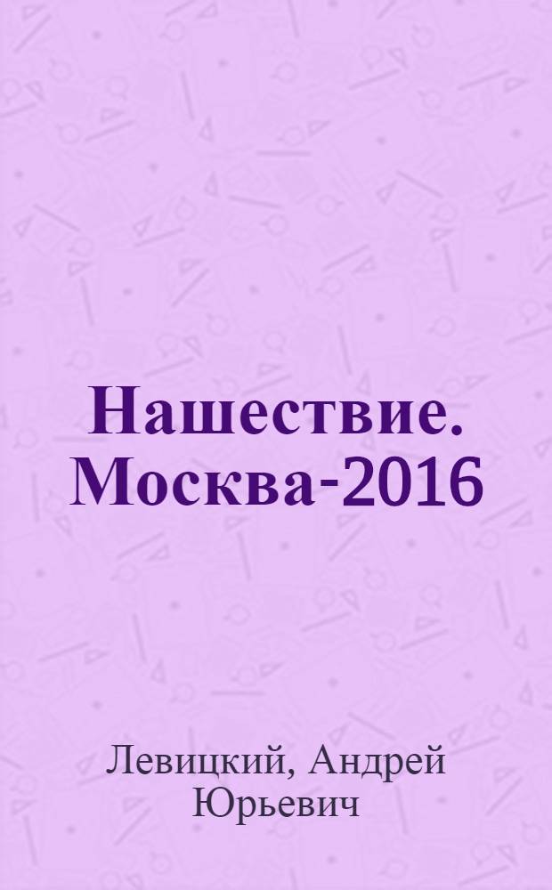 Нашествие. Москва-2016 : фантастический роман