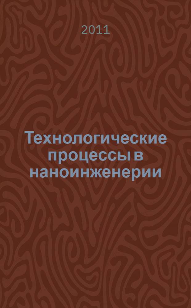 Технологические процессы в наноинженерии : учебно-методический комплекс по тематическому направлению деятельности ННС "Наноинженерия" : учебное пособие для студентов высших учебных заведений, обучающихся по направлению 152200 "Наноинженерия"