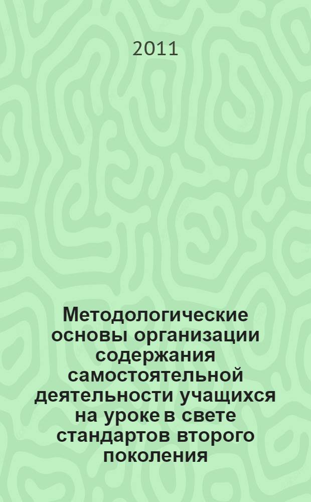 Методологические основы организации содержания самостоятельной деятельности учащихся на уроке в свете стандартов второго поколения : материалы Межрегиональной конференции учителей естественнонаучного цикла