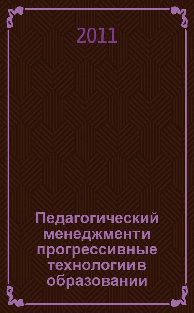 Педагогический менеджмент и прогрессивные технологии в образовании : XXI Международная научно-методическая конференция, июнь 2011 г. : сборник статей