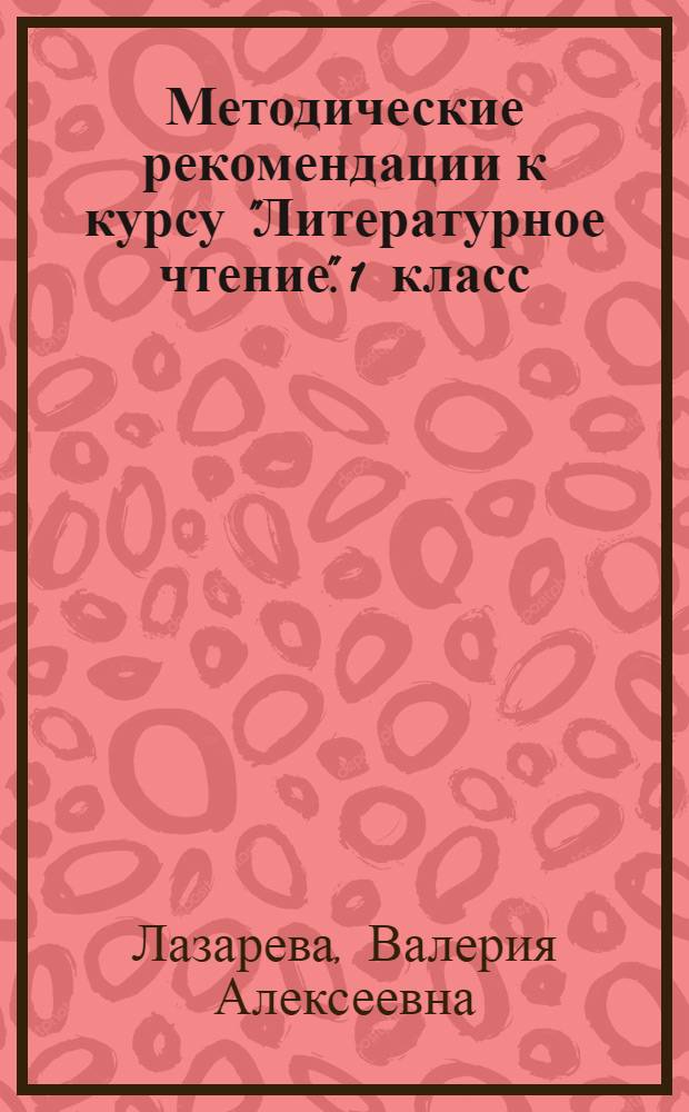 Методические рекомендации к курсу "Литературное чтение". 1 класс : обоснование курса, программа курса, пояснения к урокам, дополнительный материал для учителя