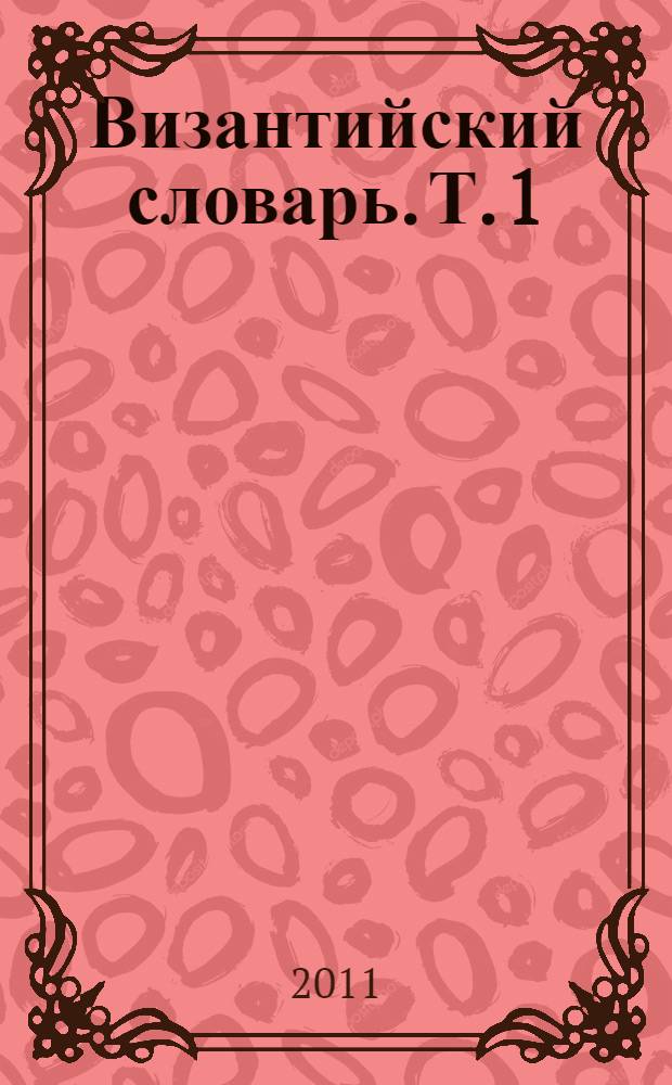 Византийский словарь. [Т.] 1 : А - Л