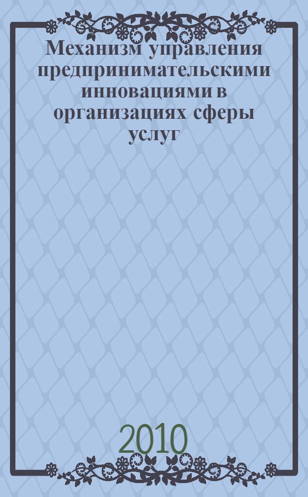Механизм управления предпринимательскими инновациями в организациях сферы услуг : автореферат диссертации на соискание ученой степени кандидата экономических наук : специальность 08.00.05 <Экономика и управление народным хозяйством по отраслям и сферам деятельности>