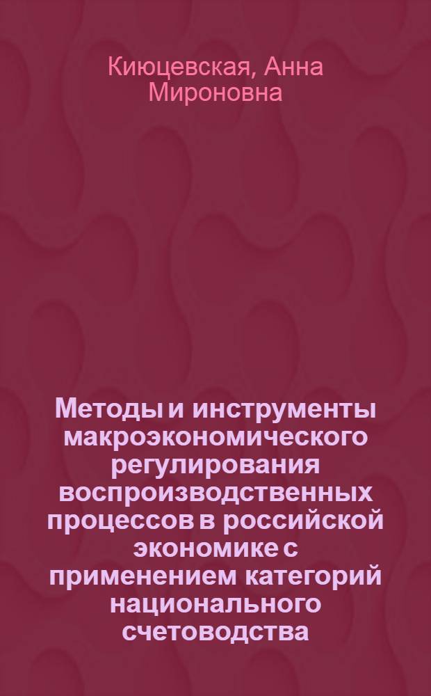Методы и инструменты макроэкономического регулирования воспроизводственных процессов в российской экономике с применением категорий национального счетоводства : автореферат диссертации на соискание ученой степени кандидата экономических наук : специальность 08.00.01 <Экономическая теория>