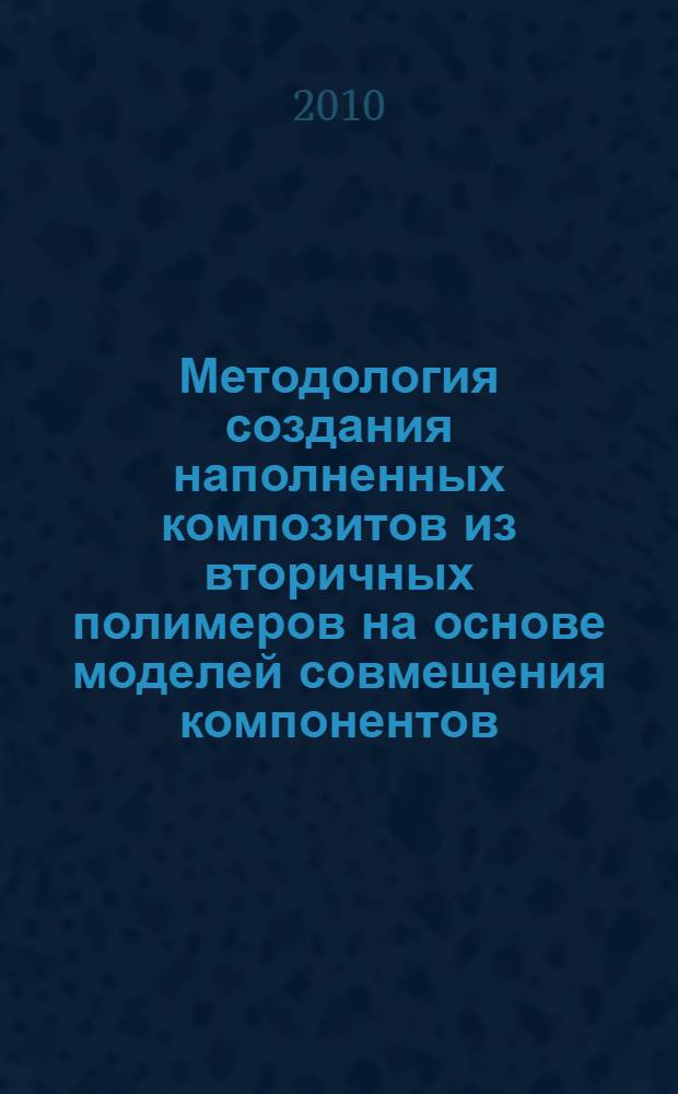 Методология создания наполненных композитов из вторичных полимеров на основе моделей совмещения компонентов : автореферат диссертации на соискание ученой степени доктора технических наук : специальность 05.17.06 <Технология и переработка полимеров и композитов>
