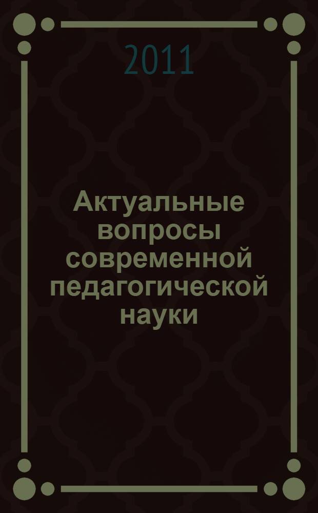 Актуальные вопросы современной педагогической науки : материалы IV Mеждународной заочной научно-практической конференции, 25 апреля 2011 г