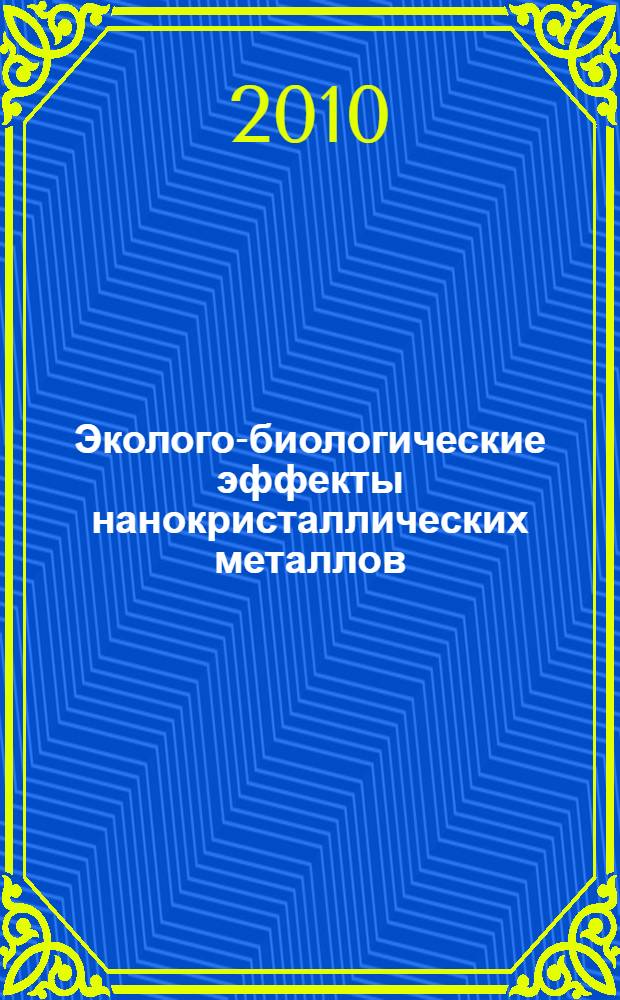 Эколого-биологические эффекты нанокристаллических металлов : автореферат диссертации на соискание ученой степени доктора биологических наук : специальность 03.02.08 <Экология по отраслям>