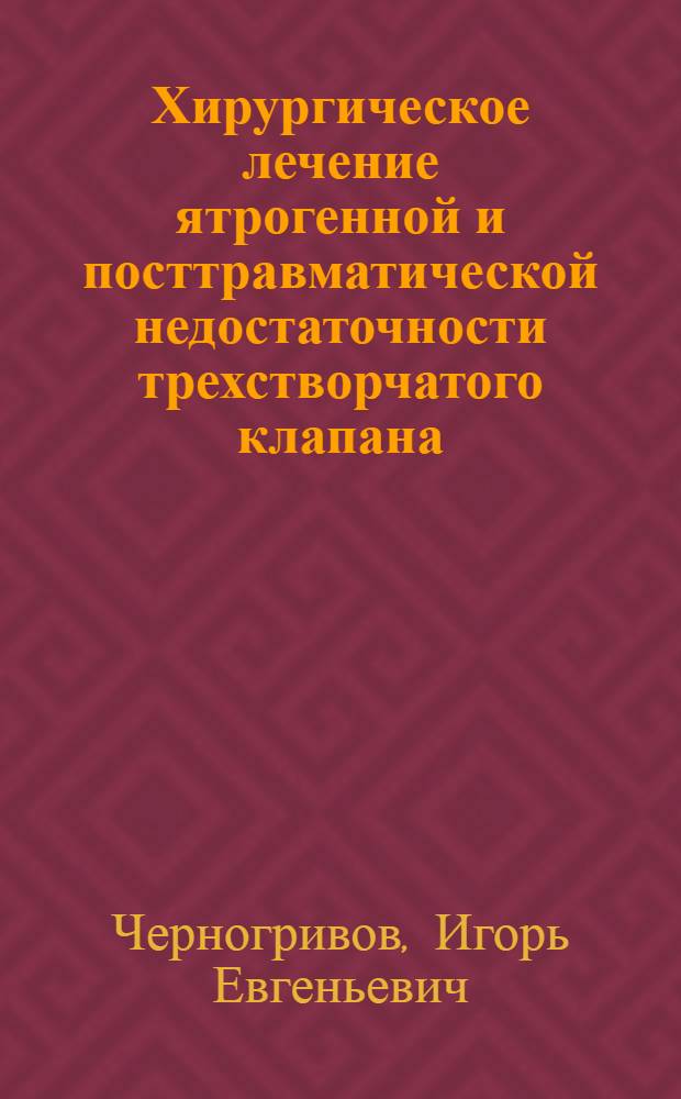 Хирургическое лечение ятрогенной и посттравматической недостаточности трехстворчатого клапана : автореферат диссертации на соискание ученой степени доктора медицинских наук : специальность 14.01.26 <Сердечно-сосудистая хирургия>