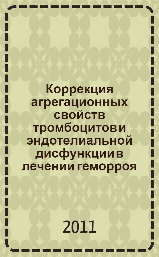 Коррекция агрегационных свойств тромбоцитов и эндотелиальной дисфункции в лечении геморроя : автореферат диссертации на соискание ученой степени кандидата медицинских наук : специальность 14.01.17 <Хирургия>