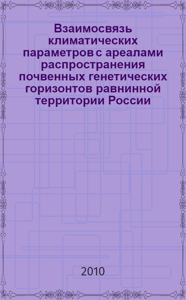 Взаимосвязь климатических параметров с ареалами распространения почвенных генетических горизонтов равнинной территории России : автореферат диссертации на соискание ученой степени кандидата биологических наук : специальность 03.02.13 <Почвоведение>