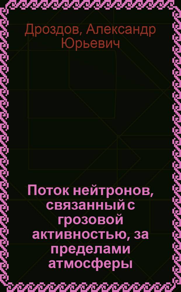 Поток нейтронов, связанный с грозовой активностью, за пределами атмосферы : автореферат диссертации на соискание ученой степени кандидата физико-математических наук : специальность 01.04.08 <Физика плазмы>
