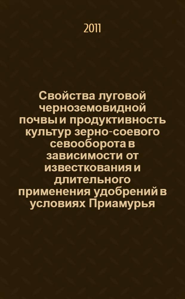 Свойства луговой черноземовидной почвы и продуктивность культур зерно-соевого севооборота в зависимости от известкования и длительного применения удобрений в условиях Приамурья : автореферат диссертации на соискание ученой степени кандидата сельскохозяйственных наук : специальность 06.01.04 <Агрохимия>