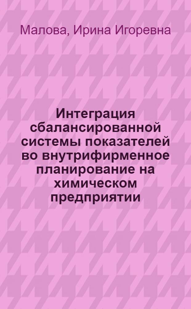 Интеграция сбалансированной системы показателей во внутрифирменное планирование на химическом предприятии : автореферат диссертации на соискание ученой степени кандидата экономических наук : специальность 08.00.05 <Экономика и управление народным хозяйством по отраслям и сферам деятельности>