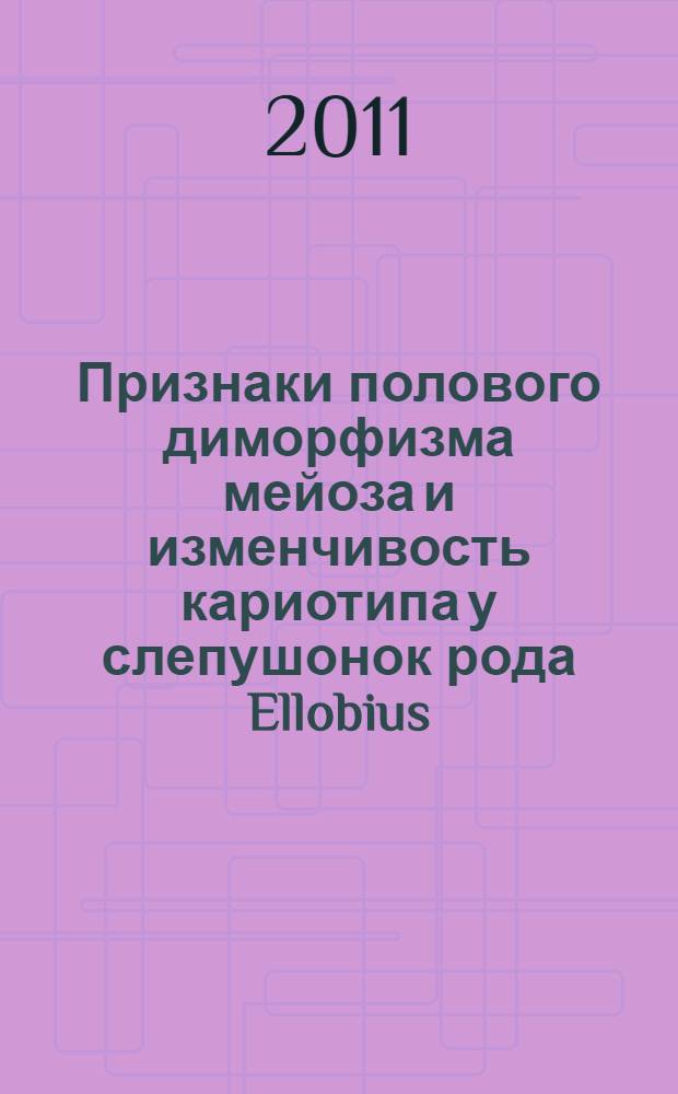 Признаки полового диморфизма мейоза и изменчивость кариотипа у слепушонок рода Ellobius (Rodentia, Mammalia) : автореферат диссертации на соискание ученой степени кандидата биологических наук : специальность 03.02.07 <Генетика>
