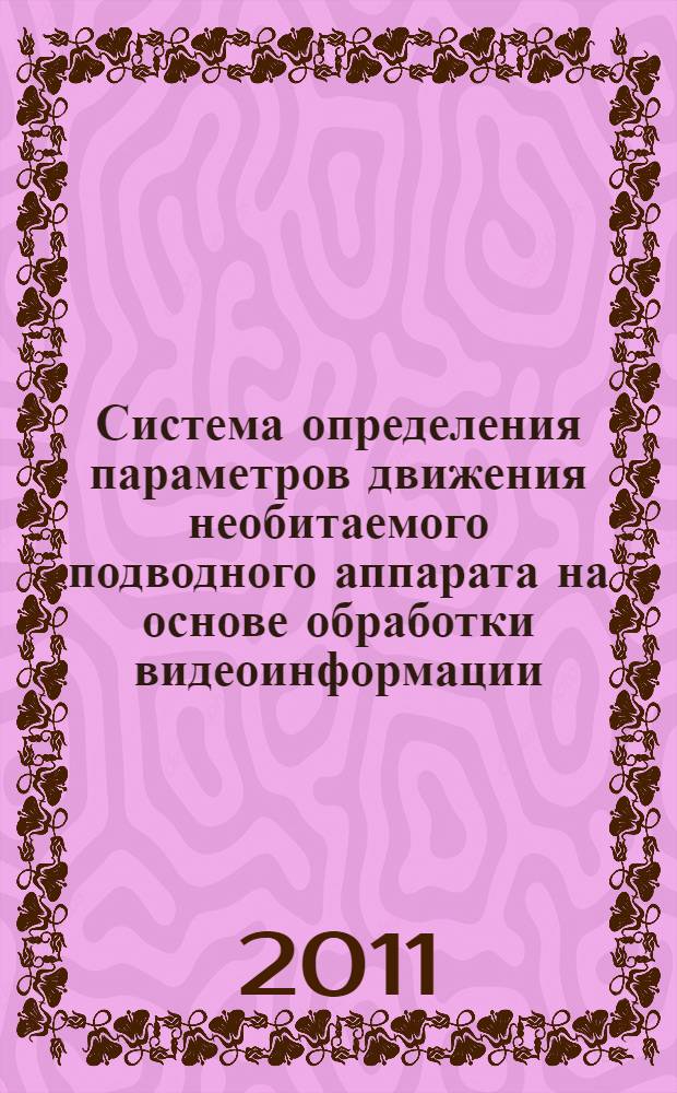 Система определения параметров движения необитаемого подводного аппарата на основе обработки видеоинформации : автореферат диссертации на соискание ученой степени кандидата технических наук : специальность 05.13.06 <Автоматизация и управление технологическими процессами и производствами по отраслям>