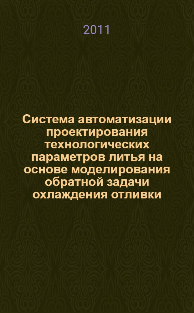 Система автоматизации проектирования технологических параметров литья на основе моделирования обратной задачи охлаждения отливки : автореферат диссертации на соискание ученой степени кандидата технических наук : специальность 05.13.12 <Системы автоматизации проектирования по отраслям>