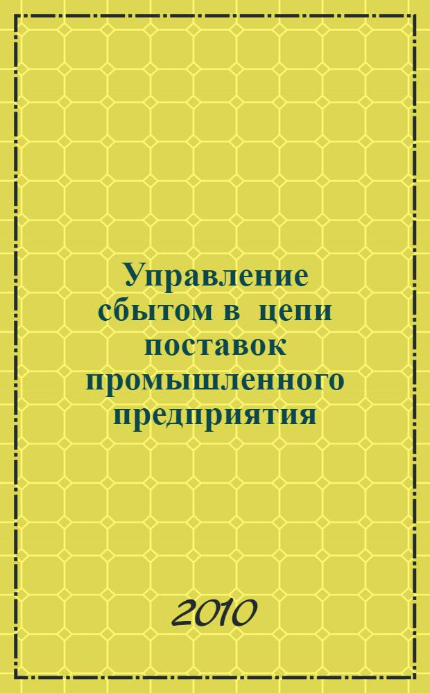 Управление сбытом в цепи поставок промышленного предприятия : автореферат диссертации на соискание ученой степени кандидата экономических наук : специальность 08.00.05 <Экономика и управление народным хозяйством по отраслям и сферам деятельности>