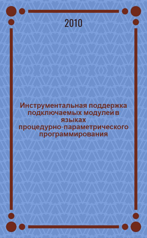 Инструментальная поддержка подключаемых модулей в языках процедурно-параметрического программирования : автореферат диссертации на соискание ученой степени кандидата технических наук : специальность 05.13.11 <Математическое и программное обеспечение вычислительных машин, комплексов и компьютерных сетей>