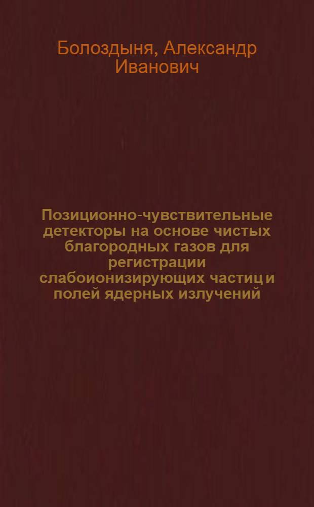 Позиционно-чувствительные детекторы на основе чистых благородных газов для регистрации слабоионизирующих частиц и полей ядерных излучений : автореферат диссертации на соискание ученой степени доктора физико-математических наук : специальность 01.04.01 <Приборы и методы экспериментальной физики>