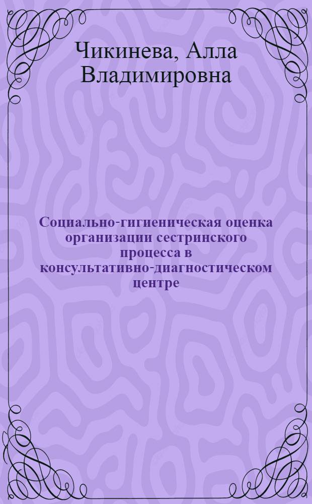 Социально-гигиеническая оценка организации сестринского процесса в консультативно-диагностическом центре : автореферат диссертации на соискание ученой степени кандидата медицинских наук : специальность 14.02.03 <Общественное здоровье и здравоохранение>