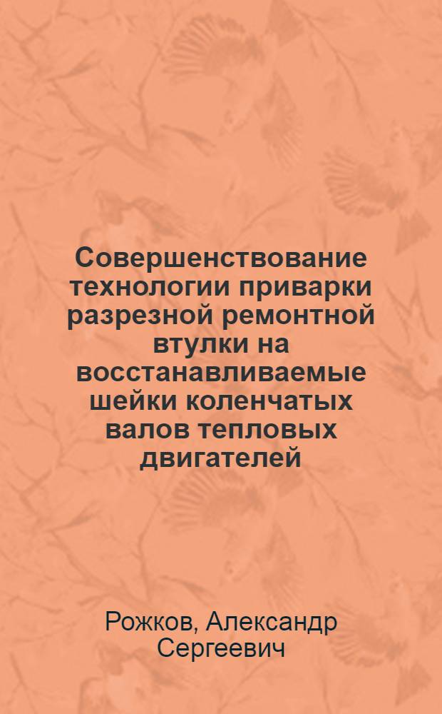 Совершенствование технологии приварки разрезной ремонтной втулки на восстанавливаемые шейки коленчатых валов тепловых двигателей : автореферат диссертации на соискание ученой степени кандидата технических наук : специальность 05.04.02 <Тепловые двигатели>