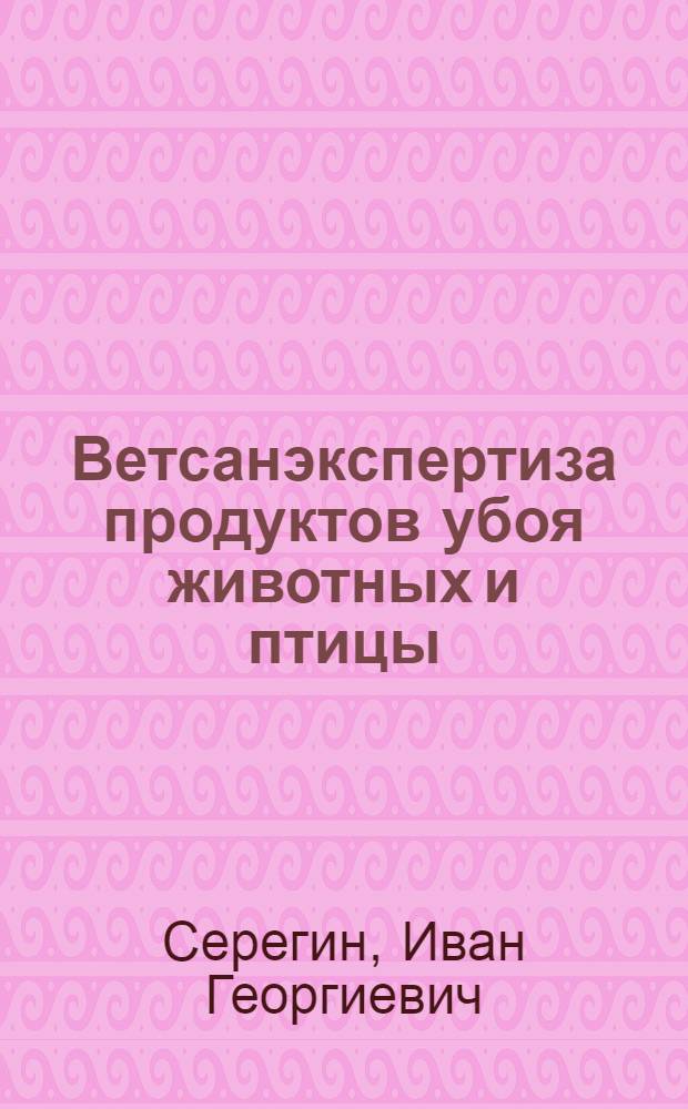 Ветсанэкспертиза продуктов убоя животных и птицы : учебное пособие : для студентов высших учебных заведений, обучающихся по направлению 110500 Ветеринарно-санитарная экспертиза специальности 110501 - Ветеринарно-санитарная экспертиза