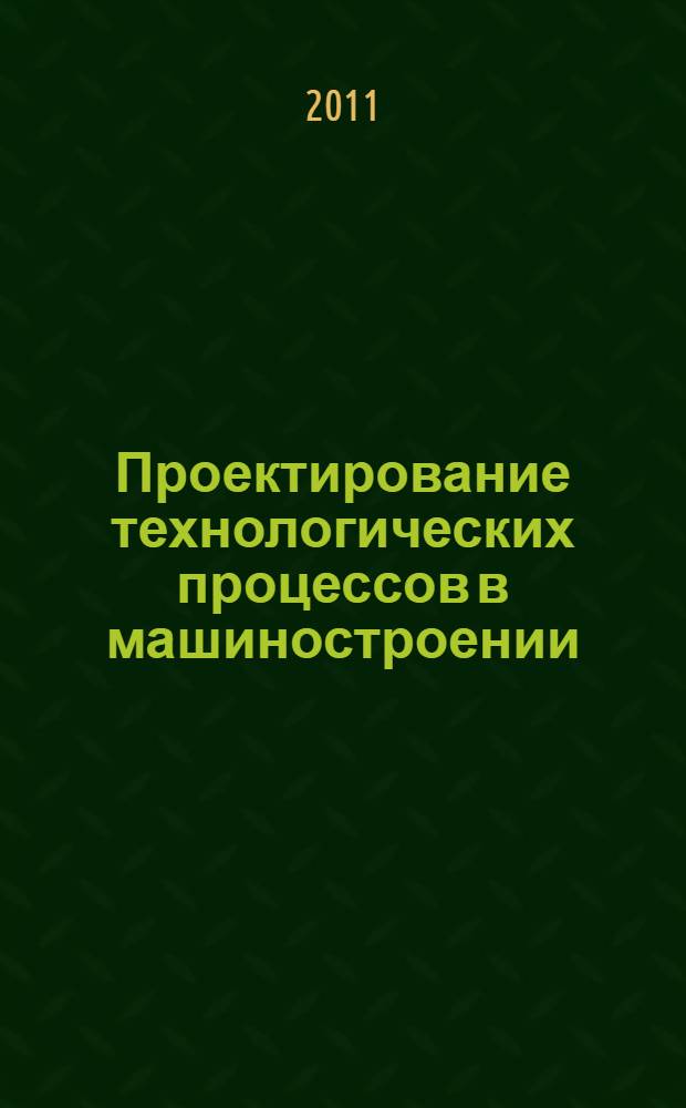 Проектирование технологических процессов в машиностроении : учебное пособие для студентов высших учебных заведений, обучающихся по направлению "Конструкторско-технологическое обеспечение машиностроительных производств"