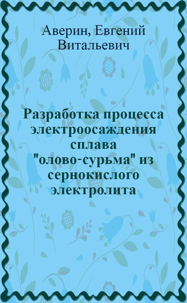 Разработка процесса электроосаждения сплава "олово-сурьма" из сернокислого электролита : автореферат диссертации на соискание ученой степени кандидата технических наук : специальность 05.17.03 <Технология электрохимических процессов и защита от коррозии>
