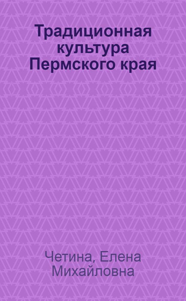 Традиционная культура Пермского края : учебное пособие по курсам "Культурология", "Культурная антропология" для студентов высших учебных заведений, обучающихся по направлению и специальности "Филология"