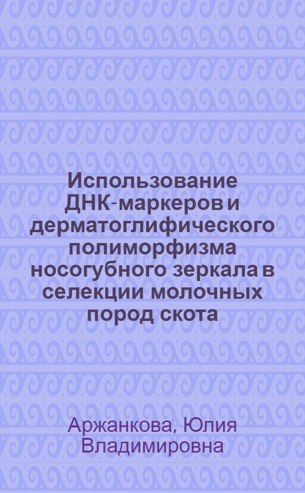 Использование ДНК-маркеров и дерматоглифического полиморфизма носогубного зеркала в селекции молочных пород скота : автореферат диссертации на соискание ученой степени доктора биологических наук : специальность 06.02.07 <Разведение, селекция, генетика и воспроизводство сельскохозяйственных животных>