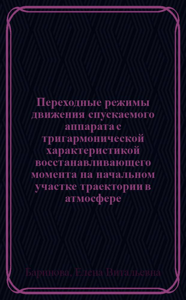 Переходные режимы движения спускаемого аппарата с тригармонической характеристикой восстанавливающего момента на начальном участке траектории в атмосфере : автореферат диссертации на соискание ученой степени кандидата технических наук : специальность 05.07.09 <Динамика, баллистика, управление движением летательных аппаратов>