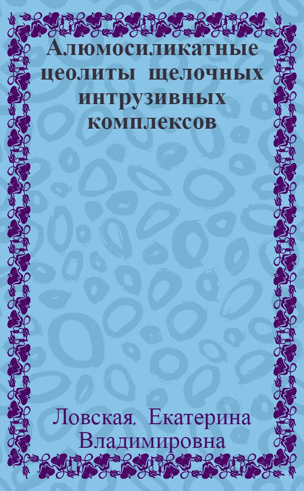 Алюмосиликатные цеолиты щелочных интрузивных комплексов: химико-генетический анализ и экспериментальное моделирование природных ионообменных преобразований : автореферат диссертации на соискание ученой степени кандидата геолого-минералогических наук : специальность 25.00.05 <Минералогия, кристаллография>