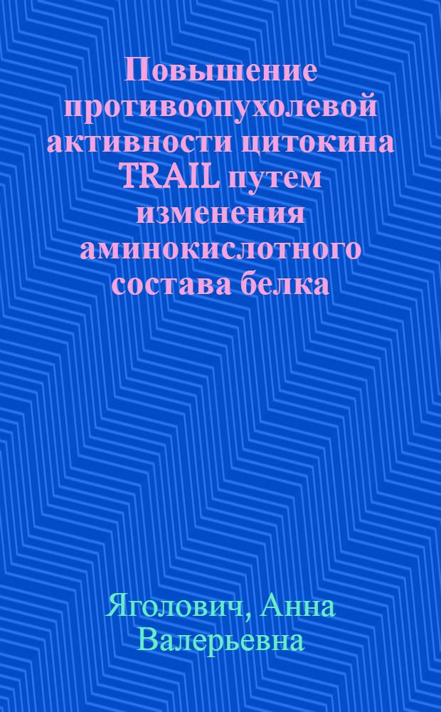 Повышение противоопухолевой активности цитокина TRAIL путем изменения аминокислотного состава белка : автореферат диссертации на соискание ученой степени кандидата биологических наук : специальность 03.01.02 <Биофизика>