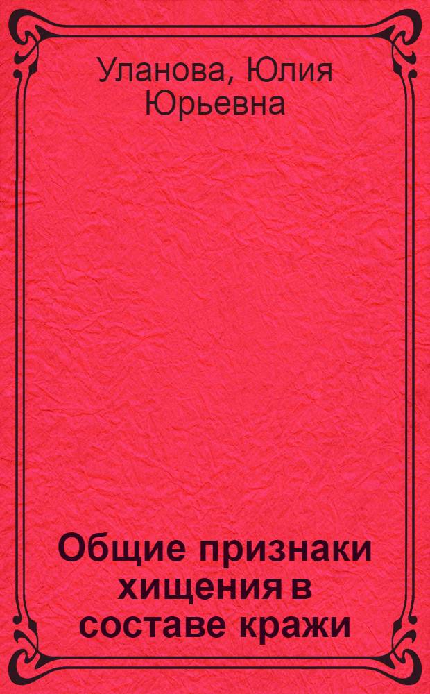 Общие признаки хищения в составе кражи : автореферат диссертации на соискание ученой степени кандидата юридических наук : специальность 12.00.08 <Уголовное право и криминология; уголовно-исполнительное право>