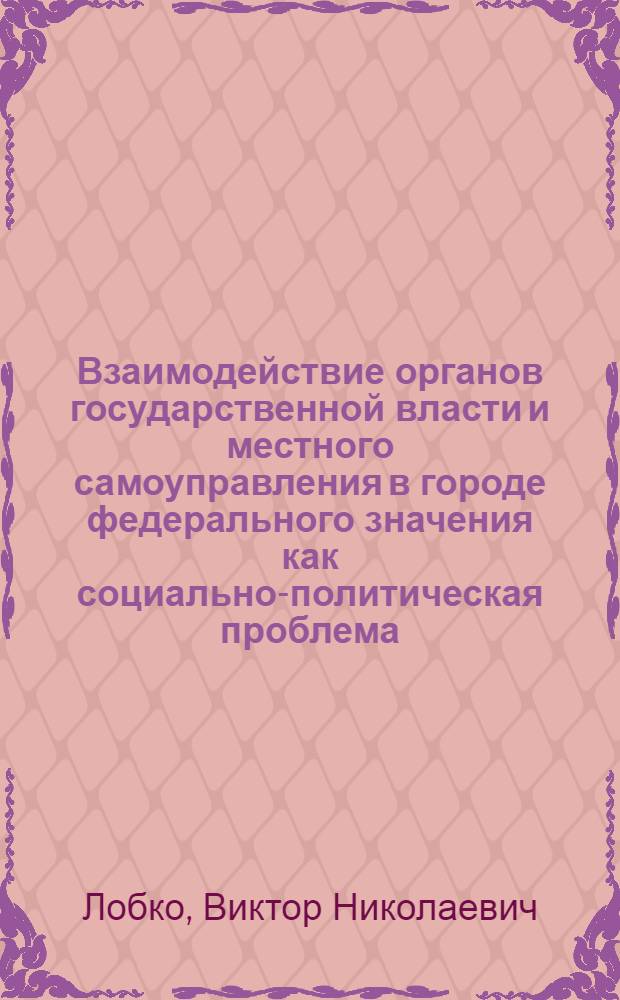 Взаимодействие органов государственной власти и местного самоуправления в городе федерального значения как социально-политическая проблема : (на примере Санкт-Петербурга) : автореферат диссертации на соискание ученой степени кандидата политических наук : специальность 23.00.02 <Политические институты, политические процессы и технологии>