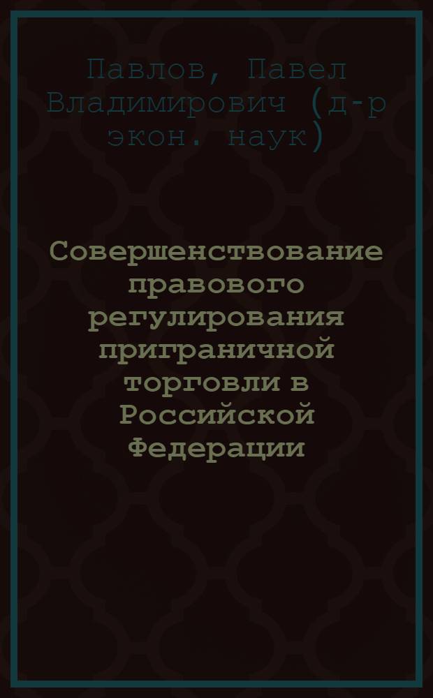 Совершенствование правового регулирования приграничной торговли в Российской Федерации : монография