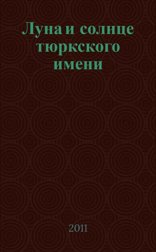 Луна и солнце тюркского имени: метаморфозы личных имен : коллективная монография