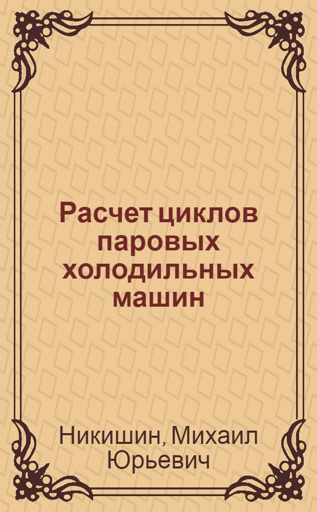 Расчет циклов паровых холодильных машин : учебное пособие для курсантов всех форм обучения по специальности 140504 "Холодильная, криогенная техника и кондиционирование"