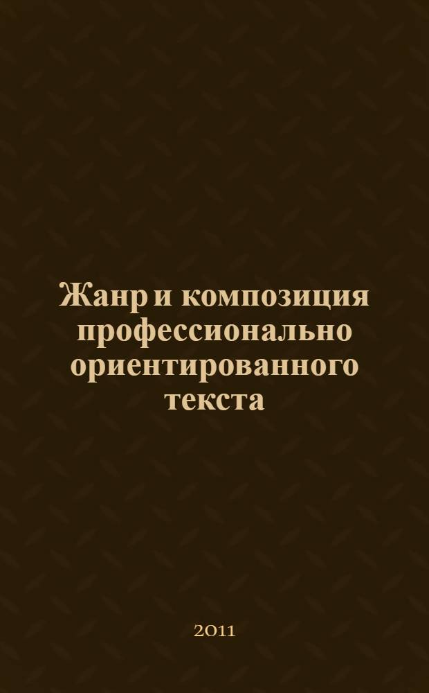 Жанр и композиция профессионально ориентированного текста: коммуникативно-семантическое моделирование = Gende and composition of profession-oriented text: modelling of communicative semantics : монография