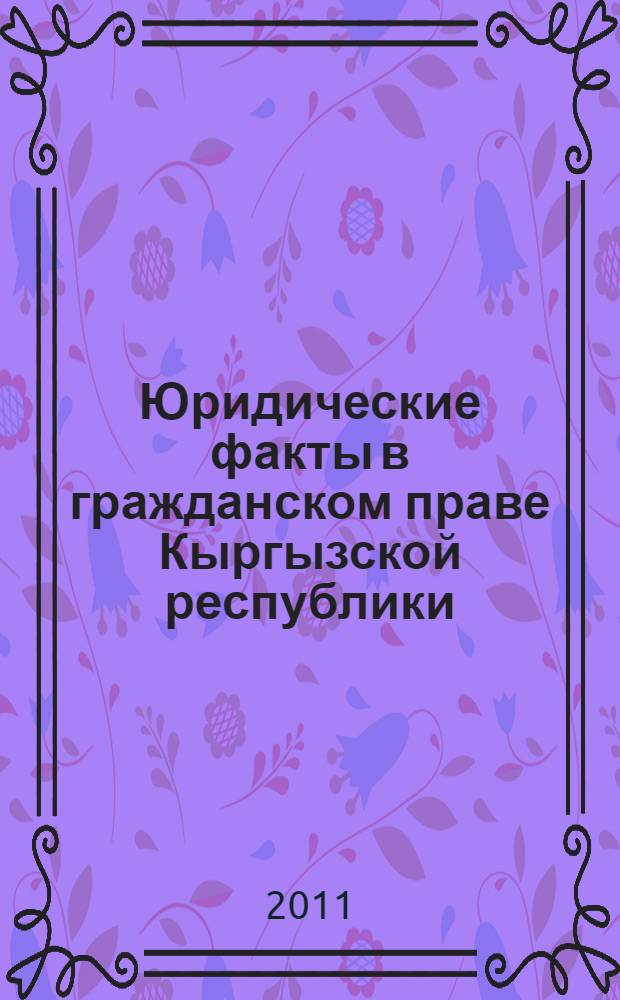 Юридические факты в гражданском праве Кыргызской республики : автореферат диссертации на соискание ученой степени к.ю.н. : специальность 12.00.03