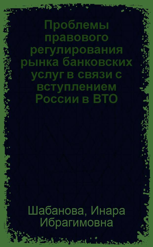 Проблемы правового регулирования рынка банковских услуг в связи с вступлением России в ВТО : автореферат диссертации на соискание ученой степени кандидата юридических наук : специальность 12.00.03 <Гражданское право; предпринимательское право; семейное право; международное частное право>