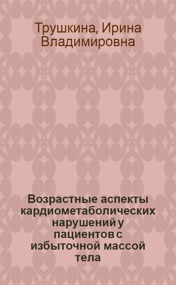 Возрастные аспекты кардиометаболических нарушений у пациентов с избыточной массой тела : автореферат диссертации на соискание ученой степени доктора медицинских наук : специальность 14.01.08 <Педиатрия> : специальность 14.01.05 <Кардиология>