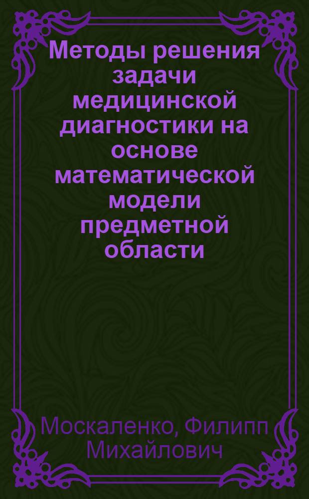 Методы решения задачи медицинской диагностики на основе математической модели предметной области : автореферат диссертации на соискание ученой степени кандидата технических наук : специальность 05.13.18 <Математическое моделирование, численные методы и комплексы программ>