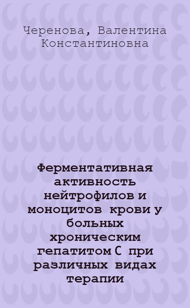 Ферментативная активность нейтрофилов и моноцитов крови у больных хроническим гепатитом C при различных видах терапии : автореферат диссертации на соискание ученой степени кандидата медицинских наук : специальность 14.01.09 <Инфекционные болезни>
