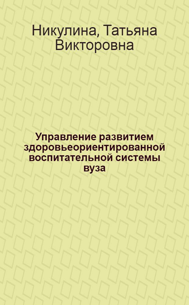 Управление развитием здоровьеориентированной воспитательной системы вуза : автореферат диссертации на соискание ученой степени кандидата педагогических наук : специальность 13.00.08 <Теория и методика профессионального образования>