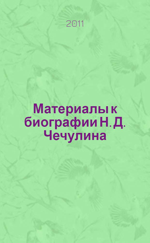 Материалы к биографии Н. Д. Чечулина : по архивным документам и публикациям из фондов г. Ярославля